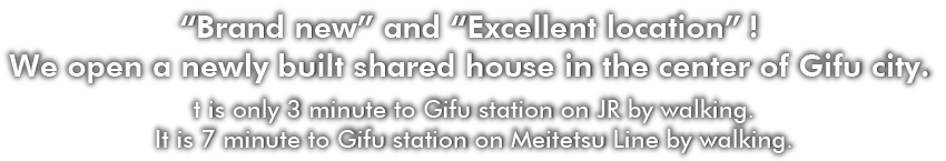 “Brand new” and “Excellent location”! We open a newly built shared house in the center of Gifu city. 